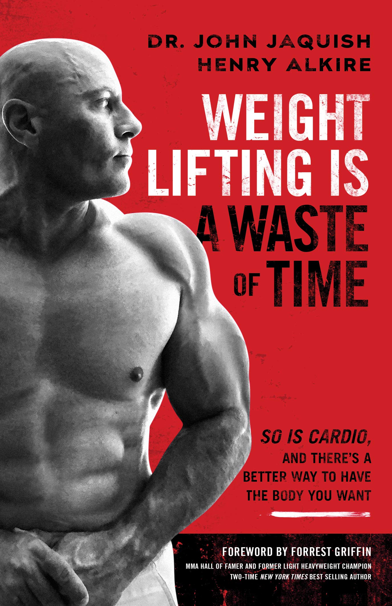 Weight Lifting Is a Waste of Time : So Is Cardio, and There’s a Better Way to Have the Body You Want by John Jaquish